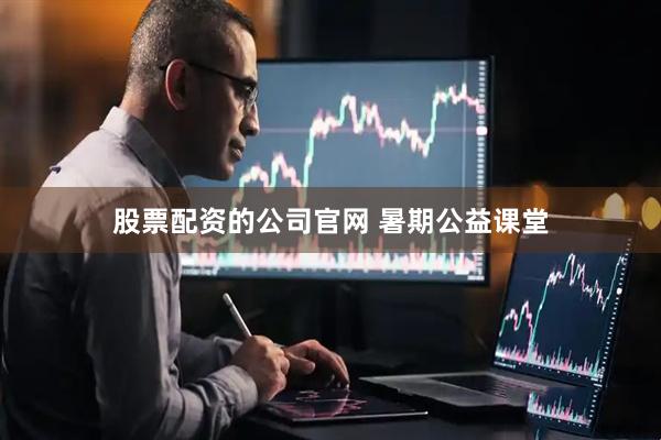 股票配资的公司官网 暑期公益课堂