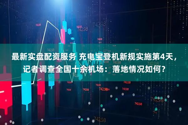 最新实盘配资服务 充电宝登机新规实施第4天，记者调查全国十余机场：落地情况如何？