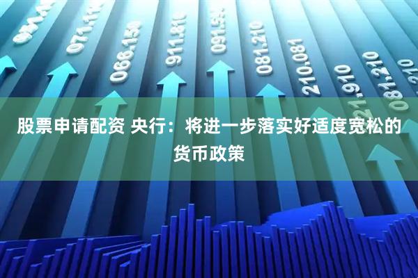 股票申请配资 央行：将进一步落实好适度宽松的货币政策