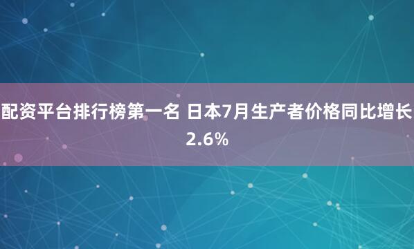 配资平台排行榜第一名 日本7月生产者价格同比增长2.6%