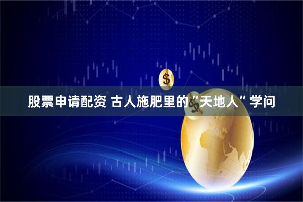 股票申请配资 古人施肥里的“天地人”学问