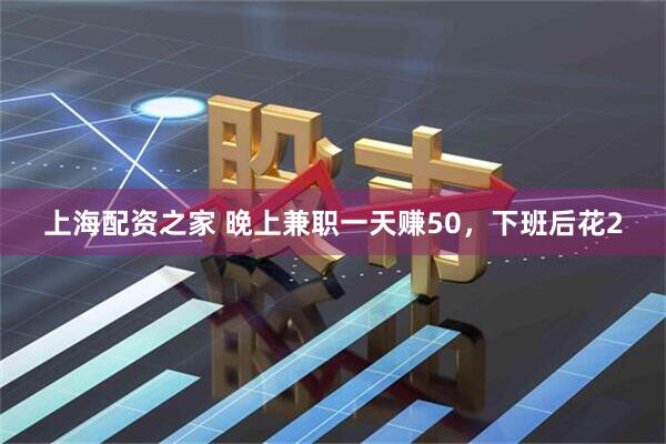 上海配资之家 晚上兼职一天赚50，下班后花2