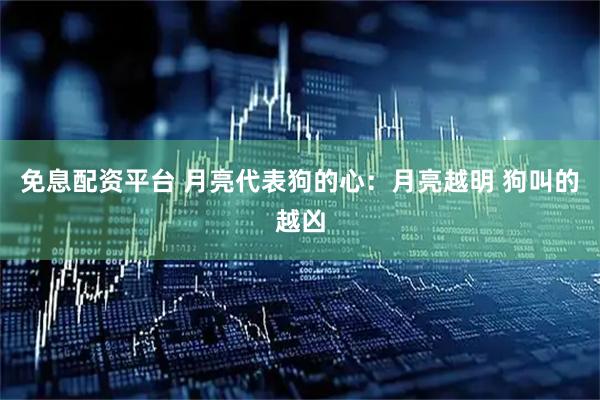 免息配资平台 月亮代表狗的心：月亮越明 狗叫的越凶