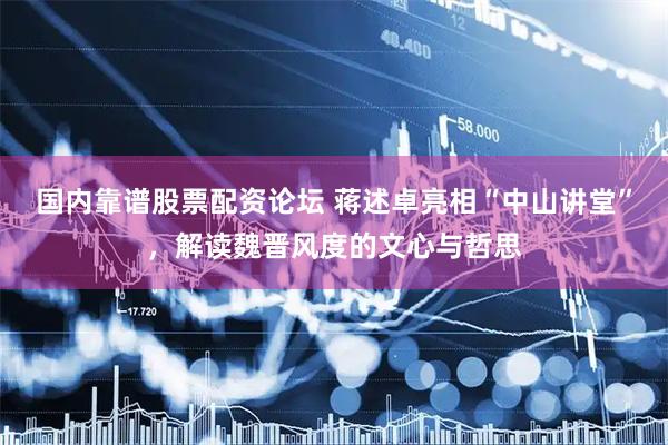 国内靠谱股票配资论坛 蒋述卓亮相“中山讲堂”，解读魏晋风度的文心与哲思