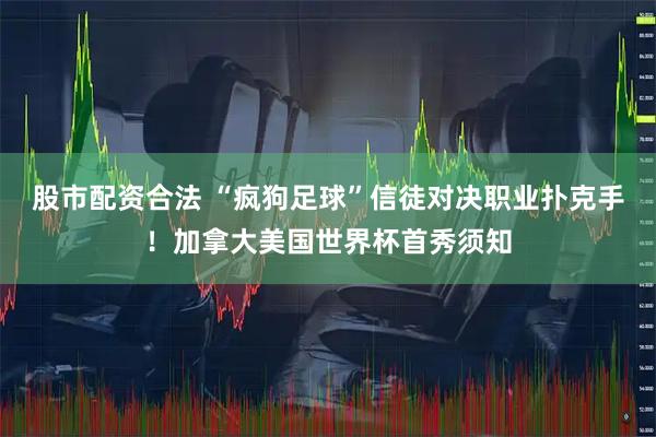股市配资合法 “疯狗足球”信徒对决职业扑克手！加拿大美国世界杯首秀须知