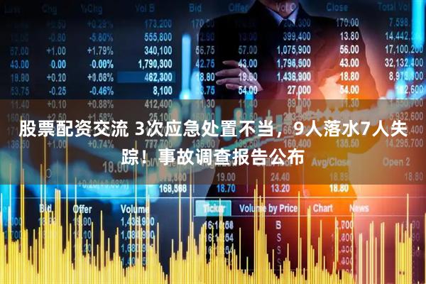 股票配资交流 3次应急处置不当,9人落水7人失踪!事故调查报告公布